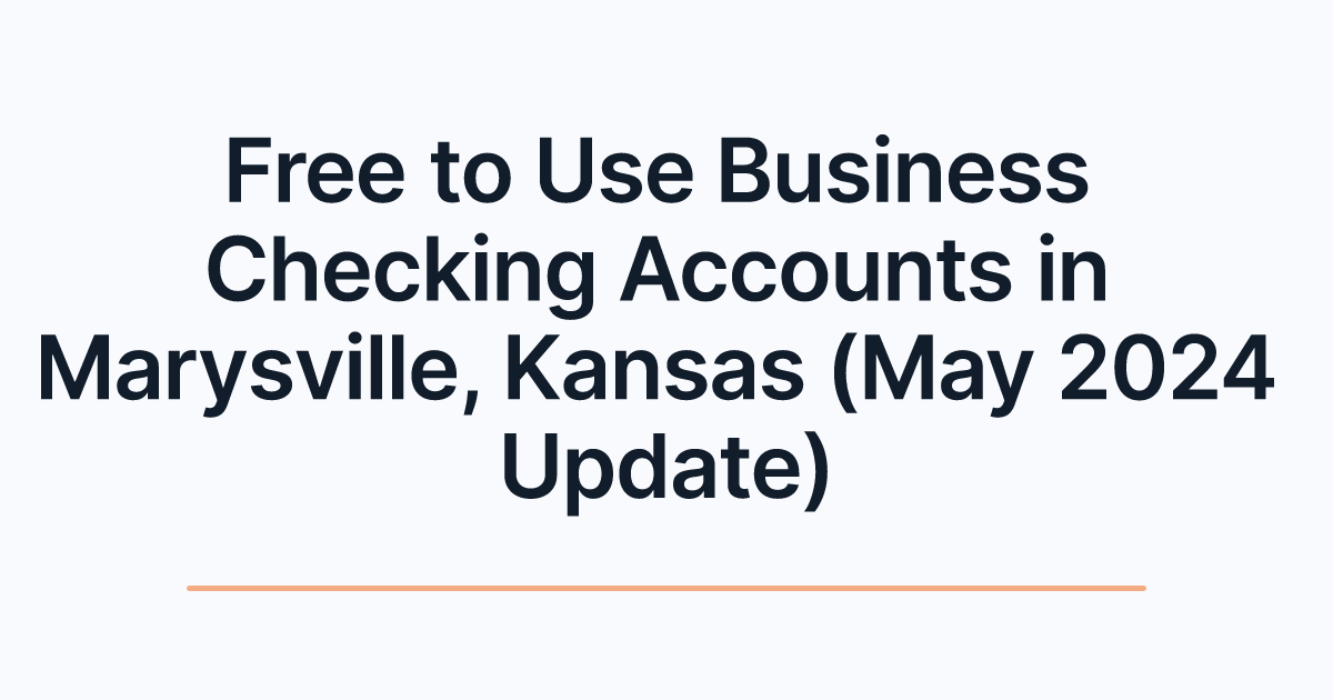 Free to Use Business Checking Accounts in Marysville, Kansas (May 2024 Update)